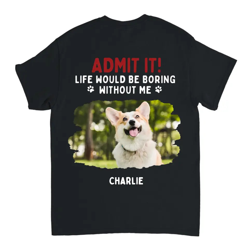 Admit It! Life Would Be Boring Without Us - Pet Personalized Unisex T-shirt, Hoodie, Sweatshirt - Gift For Pet Lovers