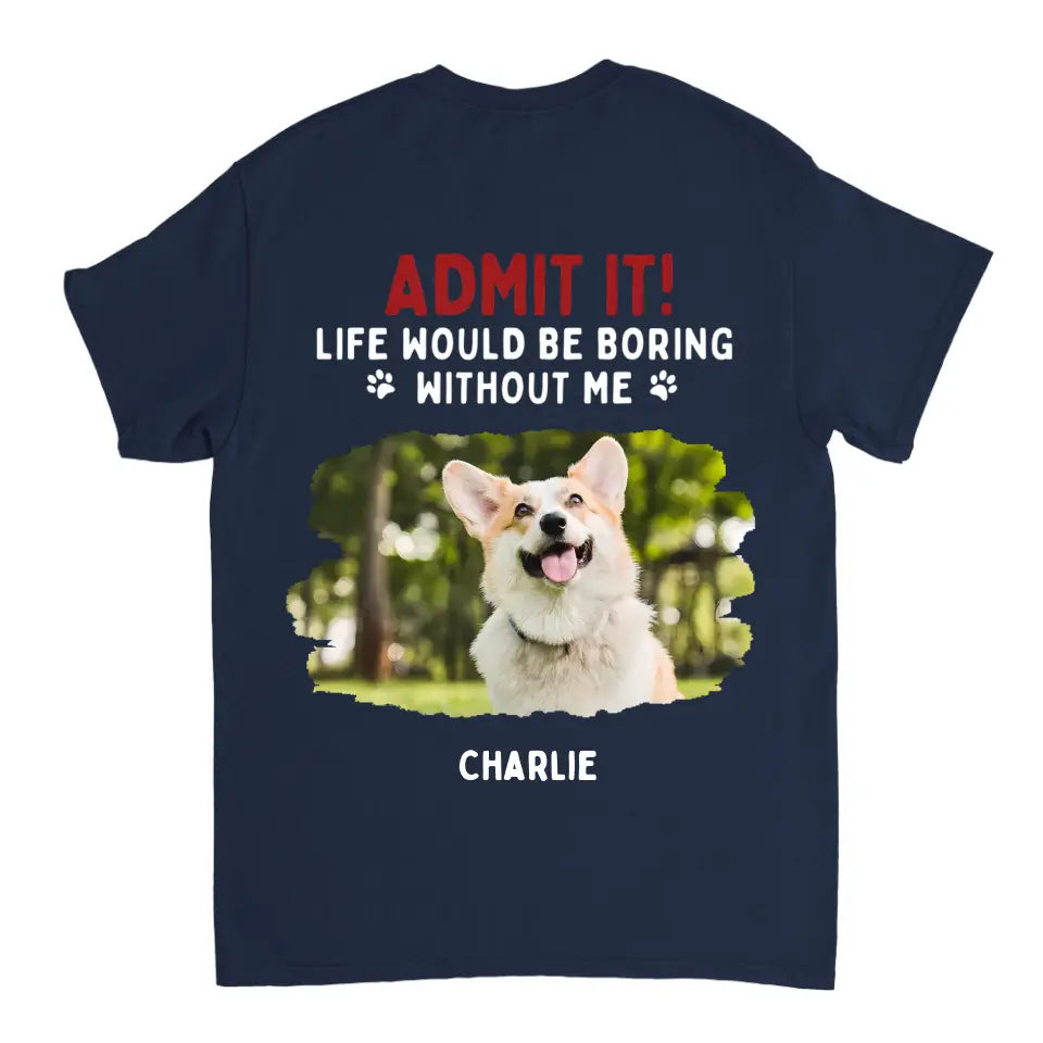 Admit It! Life Would Be Boring Without Us - Pet Personalized Unisex T-shirt, Hoodie, Sweatshirt - Gift For Pet Lovers