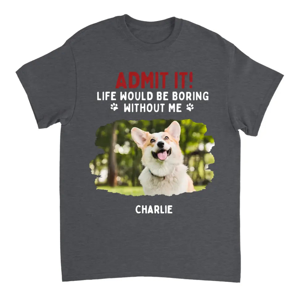 Admit It! Life Would Be Boring Without Us - Pet Personalized Unisex T-shirt, Hoodie, Sweatshirt - Gift For Pet Lovers