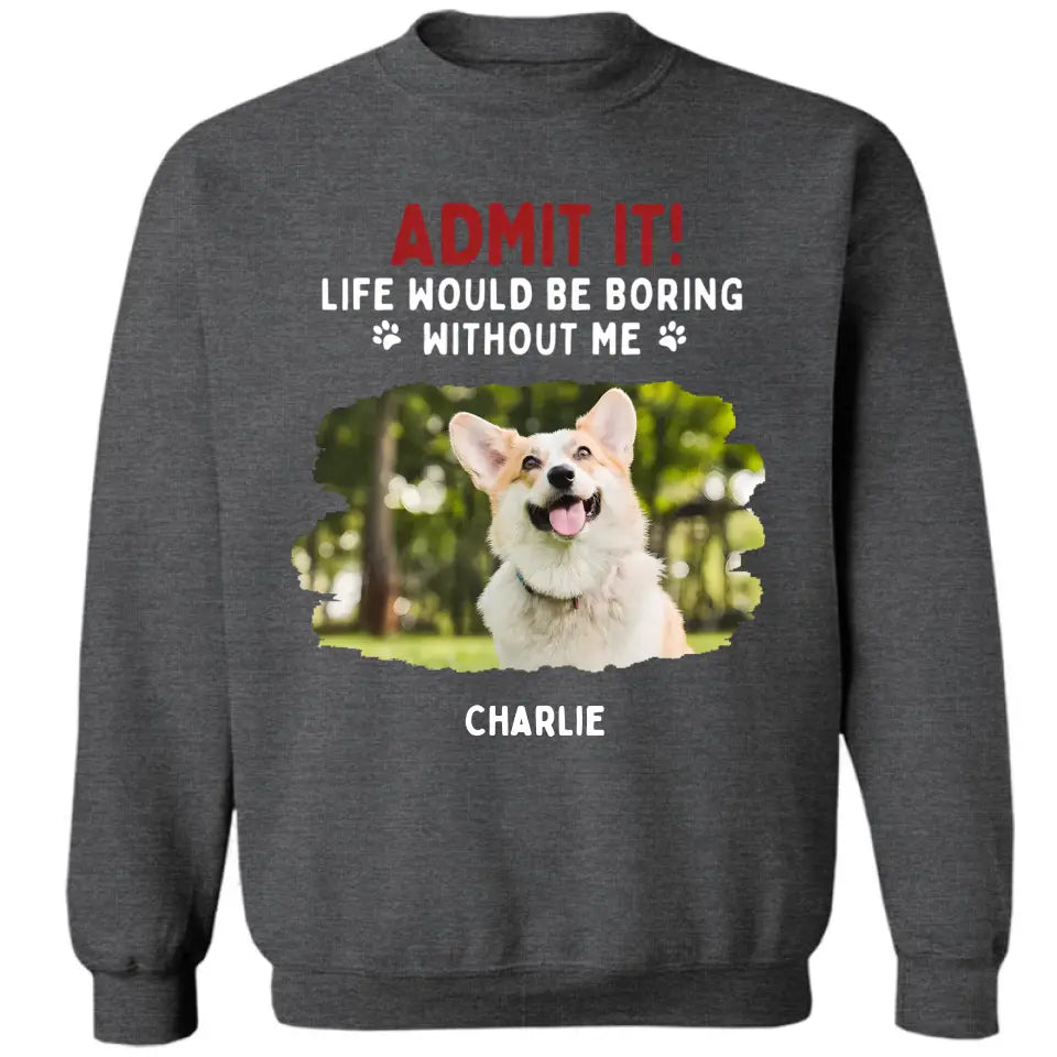 Admit It! Life Would Be Boring Without Us - Pet Personalized Unisex T-shirt, Hoodie, Sweatshirt - Gift For Pet Lovers