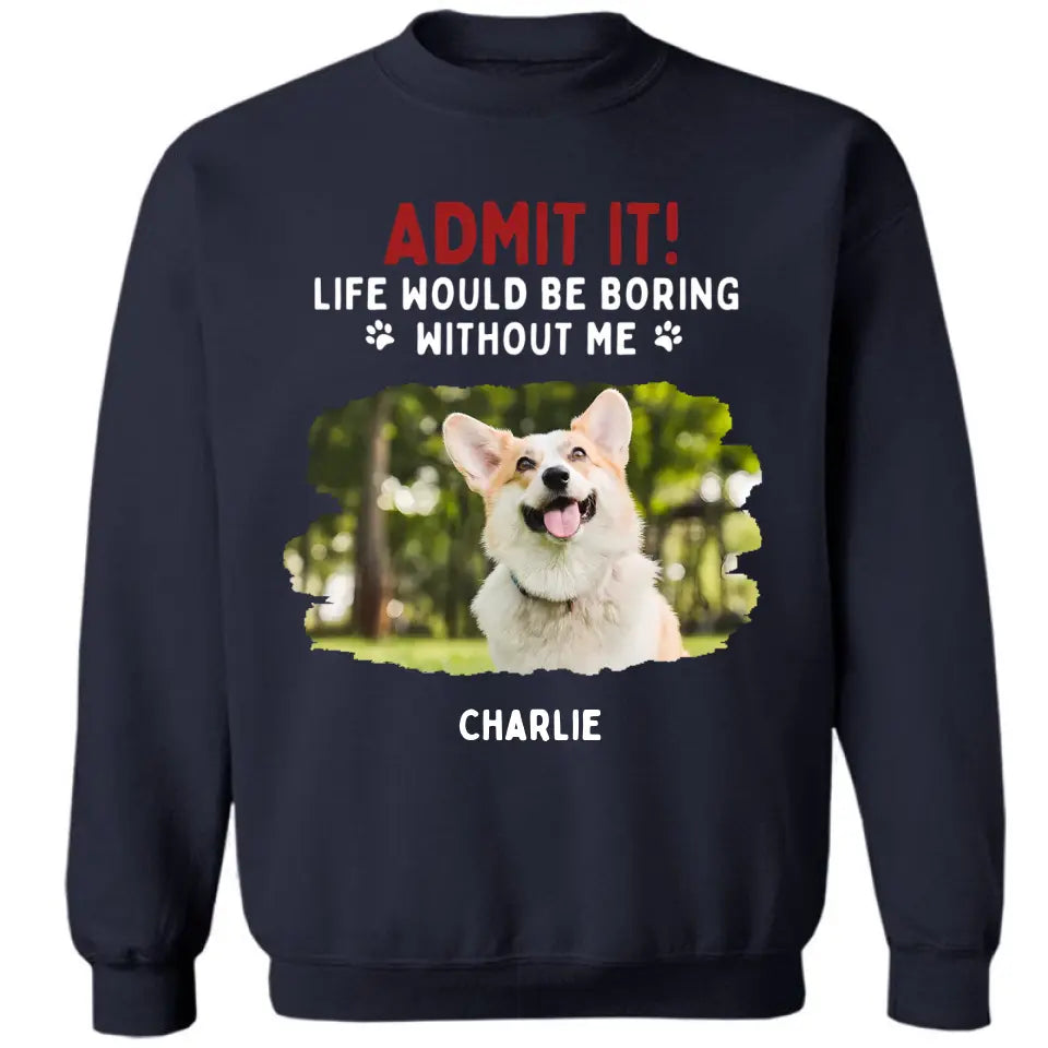 Admit It! Life Would Be Boring Without Us - Pet Personalized Unisex T-shirt, Hoodie, Sweatshirt - Gift For Pet Lovers