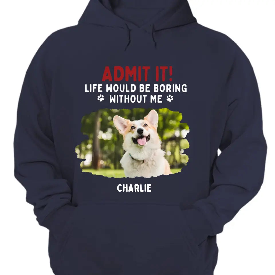 Admit It! Life Would Be Boring Without Us - Pet Personalized Unisex T-shirt, Hoodie, Sweatshirt - Gift For Pet Lovers
