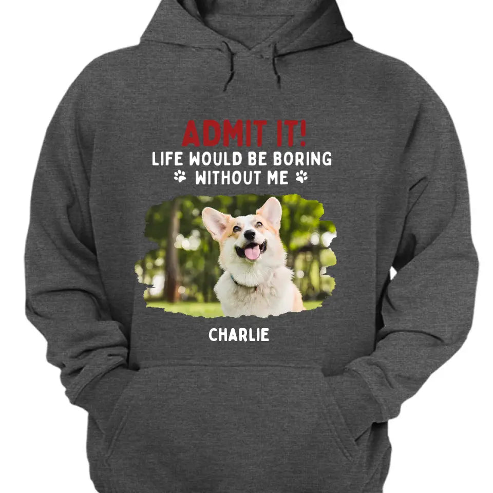 Admit It! Life Would Be Boring Without Us - Pet Personalized Unisex T-shirt, Hoodie, Sweatshirt - Gift For Pet Lovers
