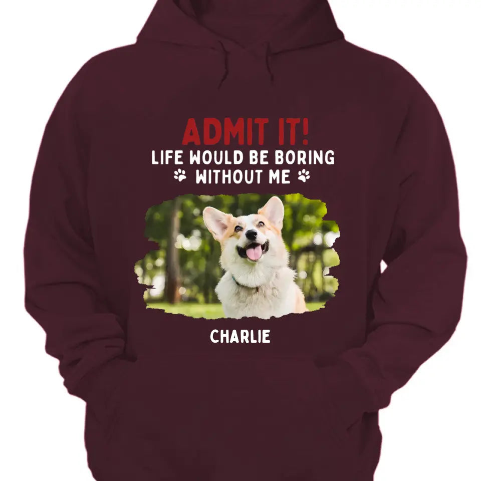 Admit It! Life Would Be Boring Without Us - Pet Personalized Unisex T-shirt, Hoodie, Sweatshirt - Gift For Pet Lovers