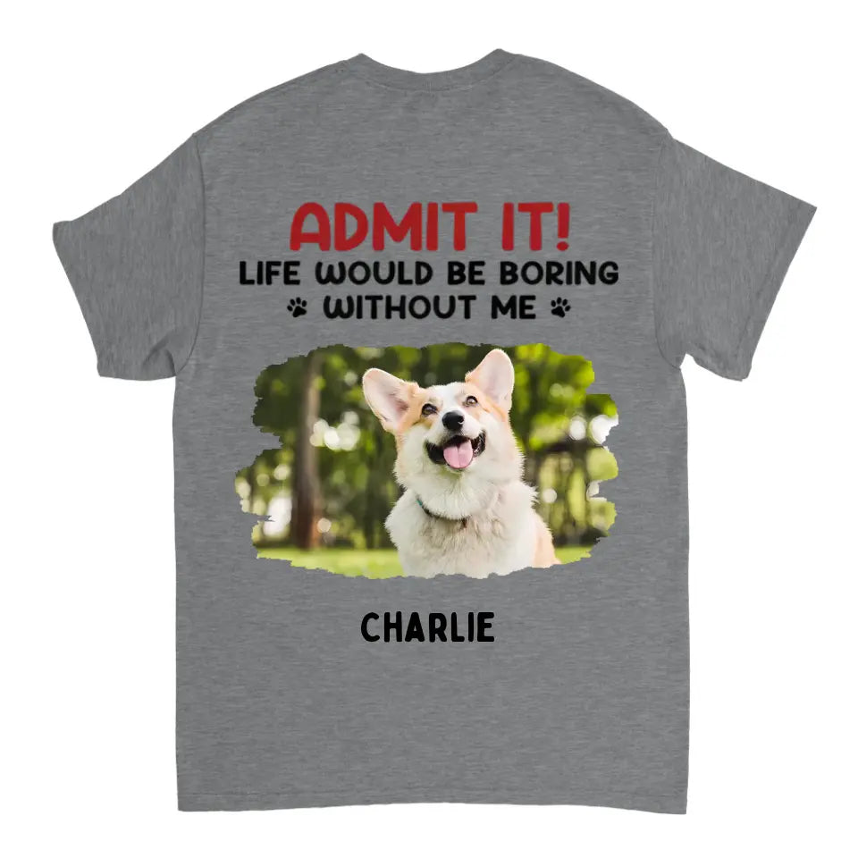 Admit It! Life Would Be Boring Without Us - Pet Personalized Custom Upload Photo Unisex T-shirt, Hoodie, Sweatshirt - Gift For Pet Lovers
