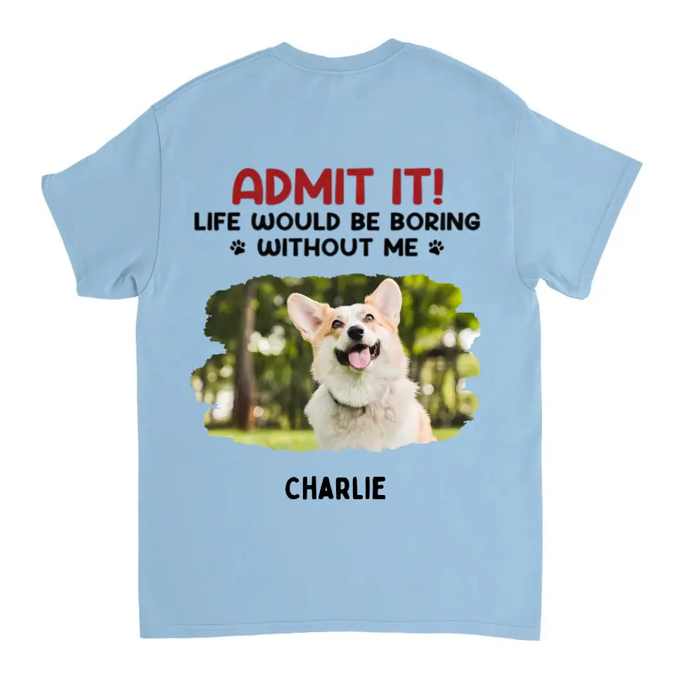 Admit It! Life Would Be Boring Without Us - Pet Personalized Custom Upload Photo Unisex T-shirt, Hoodie, Sweatshirt - Gift For Pet Lovers