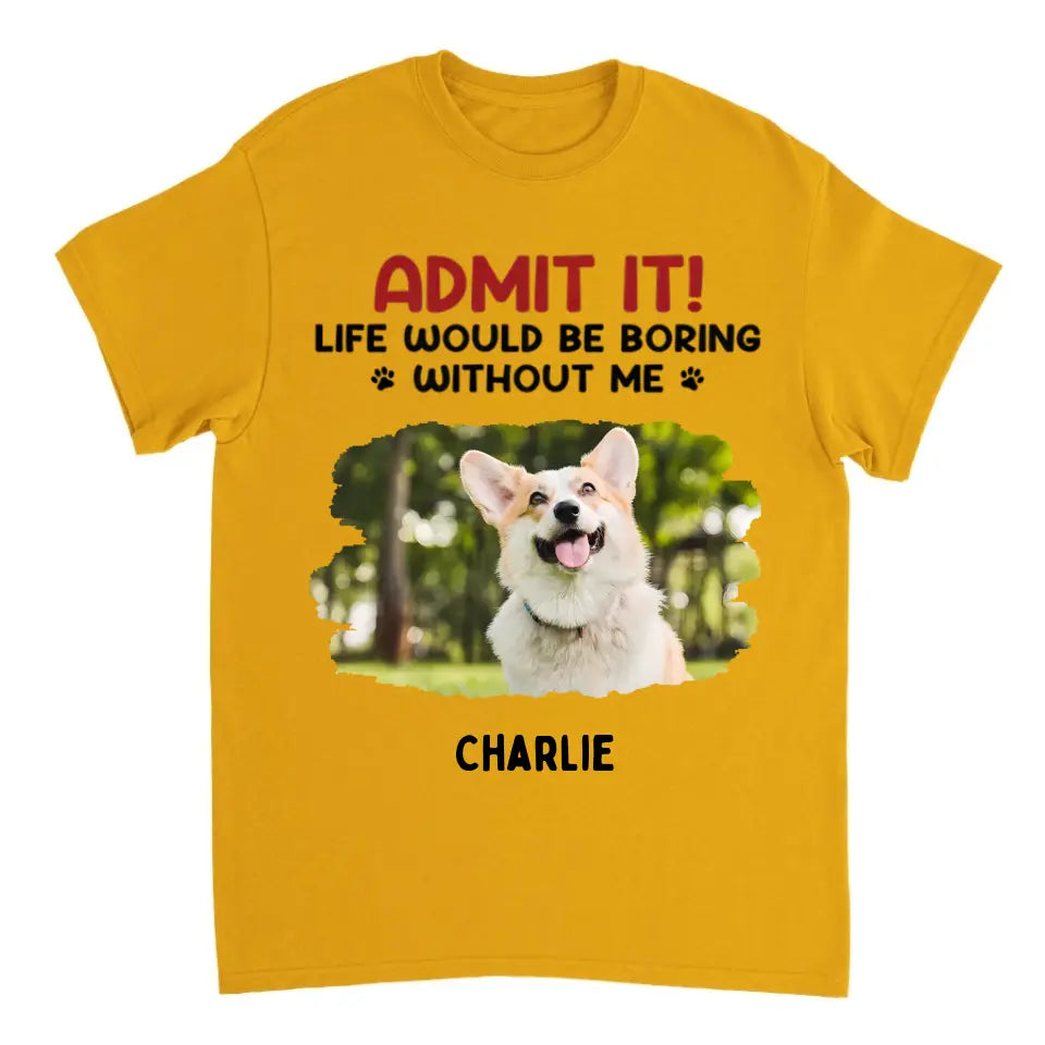 Admit It! Life Would Be Boring Without Us - Pet Personalized Custom Upload Photo Unisex T-shirt, Hoodie, Sweatshirt - Gift For Pet Lovers