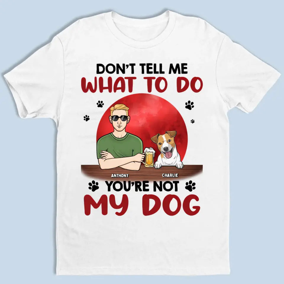Don't Tell Me What To Do, You're Not My Dogs - Personalisiertes Unisex T-Shirt, Sweatshirt, Hoodie - Geschenk für Hundeliebhaber
