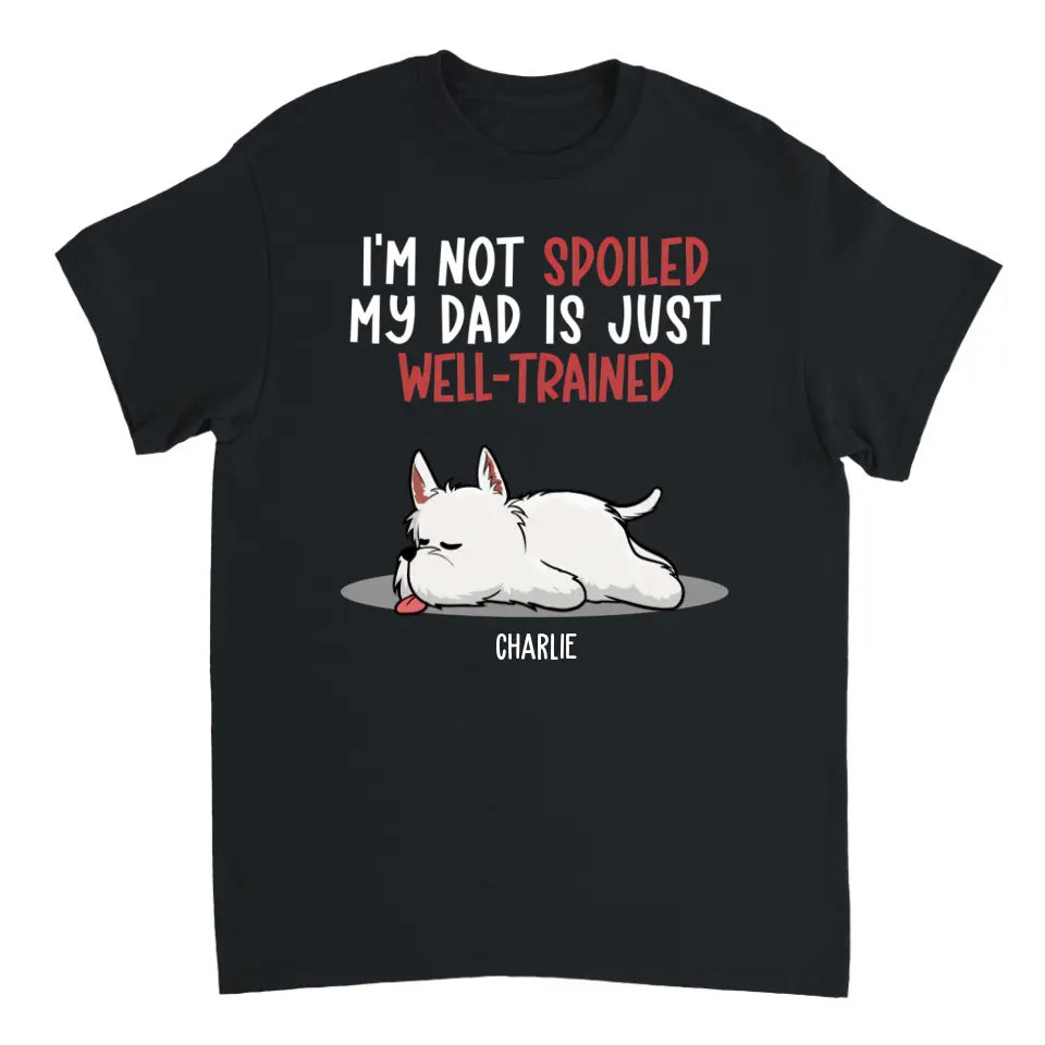 Spoiled Dog And Well Trained Dad - Personalized Custom Unisex T-Shirt, Sweatshirt, Hoodie