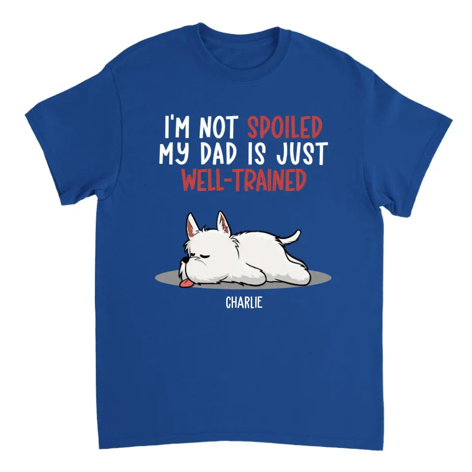 Spoiled Dog And Well Trained Dad - Personalized Custom Unisex T-Shirt, Sweatshirt, Hoodie