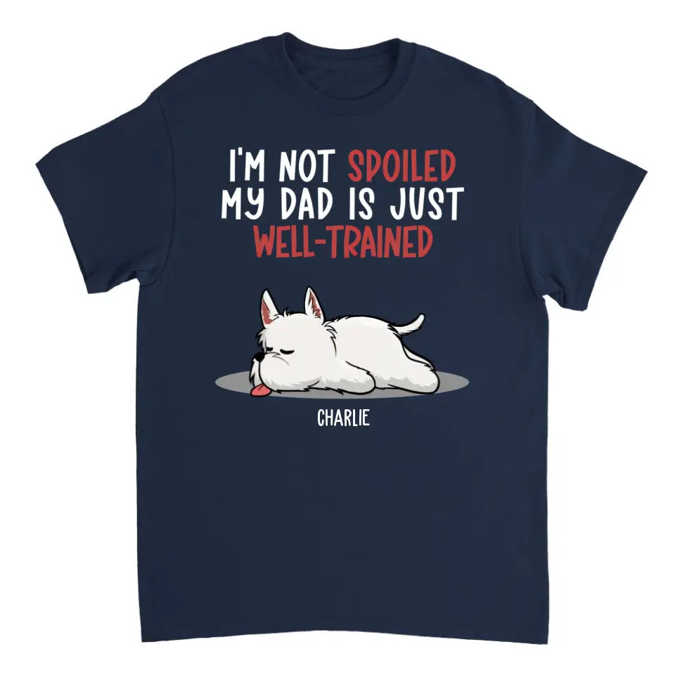 Spoiled Dog And Well Trained Dad - Personalized Custom Unisex T-Shirt, Sweatshirt, Hoodie