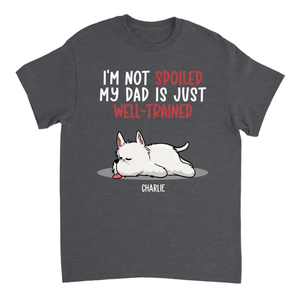 Spoiled Dog And Well Trained Dad - Personalized Custom Unisex T-Shirt, Sweatshirt, Hoodie