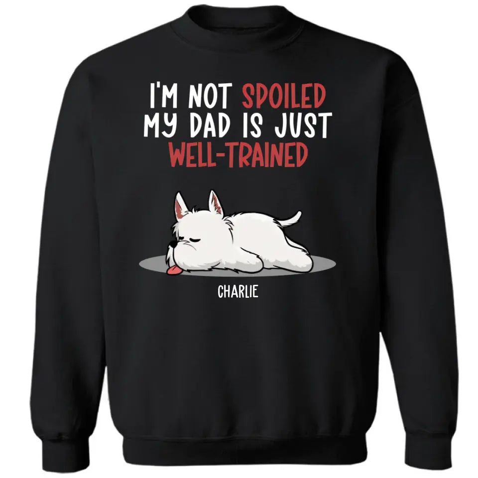Spoiled Dog And Well Trained Dad - Personalized Custom Unisex T-Shirt, Sweatshirt, Hoodie
