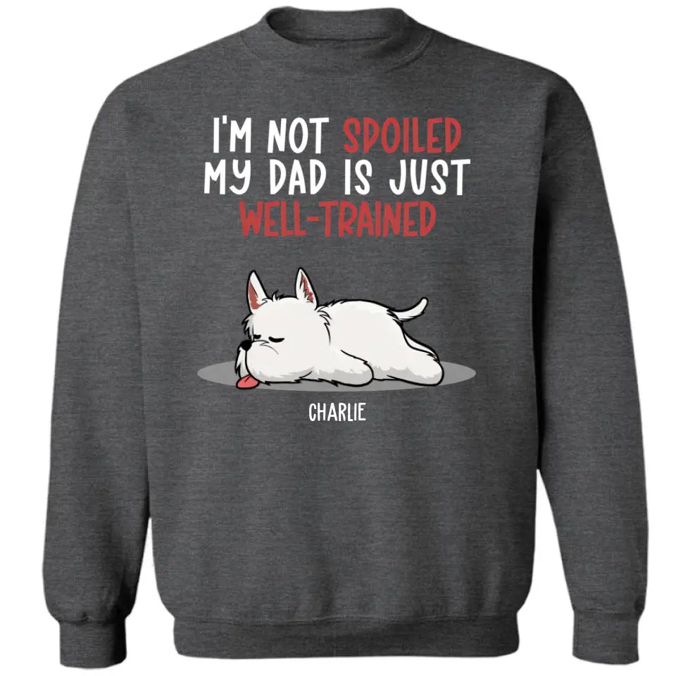 Spoiled Dog And Well Trained Dad - Personalized Custom Unisex T-Shirt, Sweatshirt, Hoodie