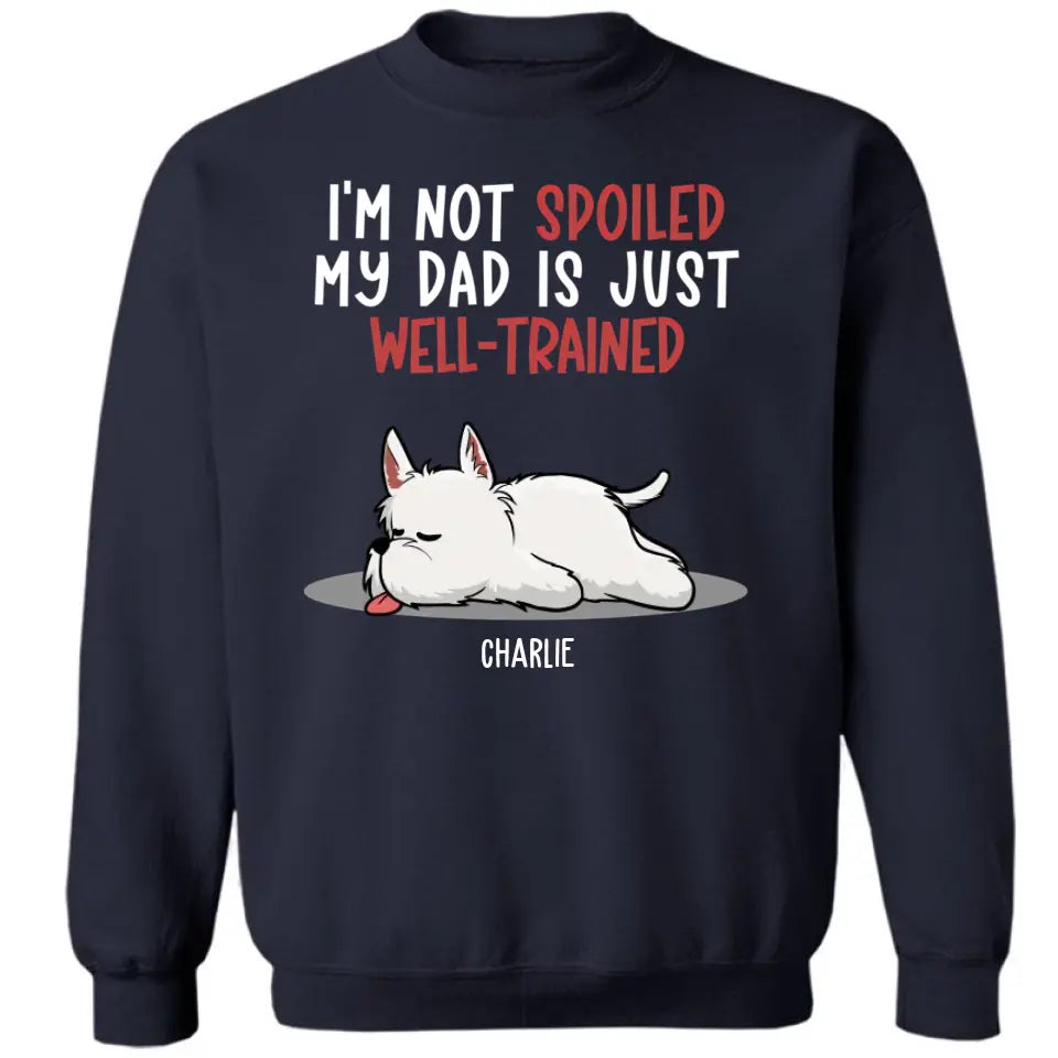 Spoiled Dog And Well Trained Dad - Personalized Custom Unisex T-Shirt, Sweatshirt, Hoodie