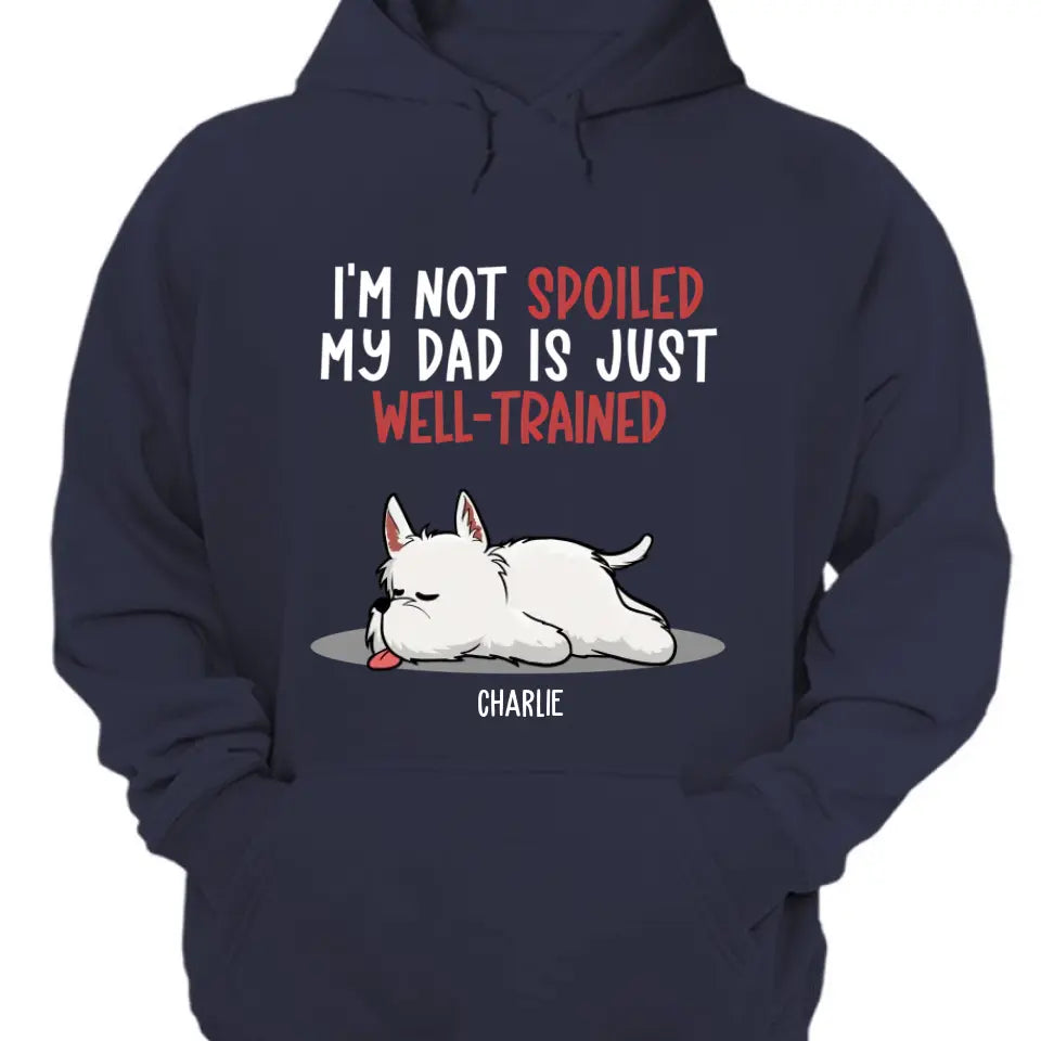 Spoiled Dog And Well Trained Dad - Personalized Custom Unisex T-Shirt, Sweatshirt, Hoodie
