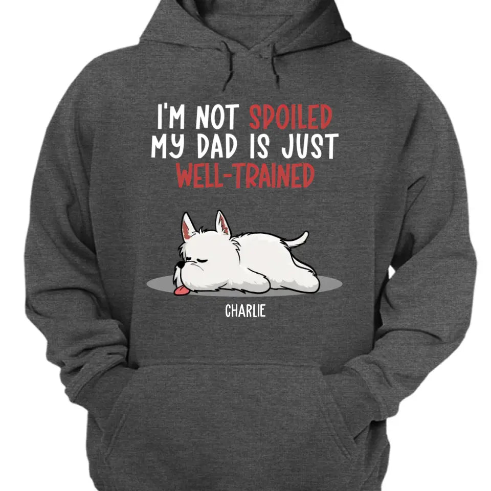 Spoiled Dog And Well Trained Dad - Personalized Custom Unisex T-Shirt, Sweatshirt, Hoodie