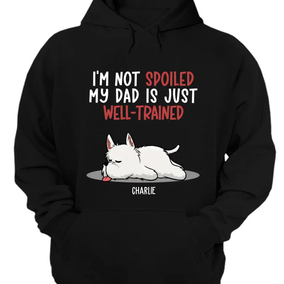 Spoiled Dog And Well Trained Dad - Personalized Custom Unisex T-Shirt, Sweatshirt, Hoodie