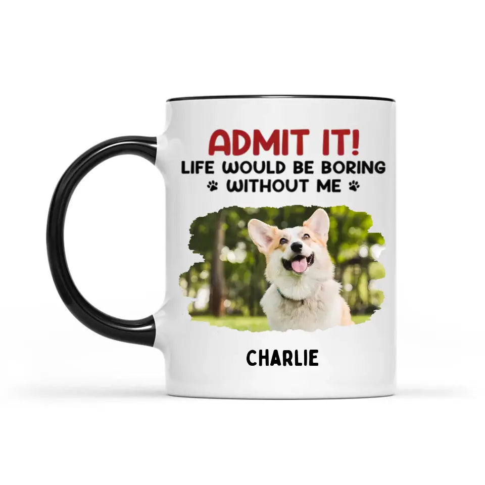Gib es zu! Ohne uns wäre das Leben langweilig – Tasse mit personalisiertem Upload-Foto-Akzent für Hund und Katze – Geschenk für Haustierbesitzer und Tierliebhaber