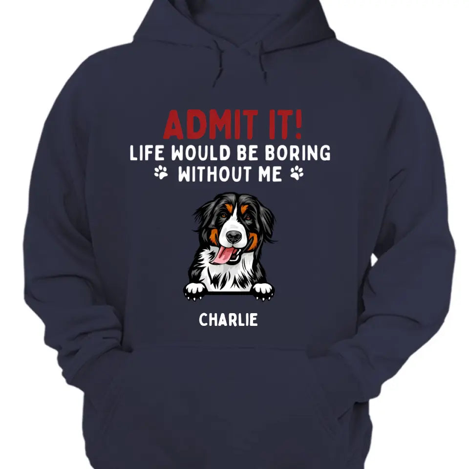 ¡Admitelo! La vida sería aburrida sin nosotros - Camiseta unisex personalizada para mascotas, sudadera con capucha, sudadera - Regalo para los amantes de las mascotas 