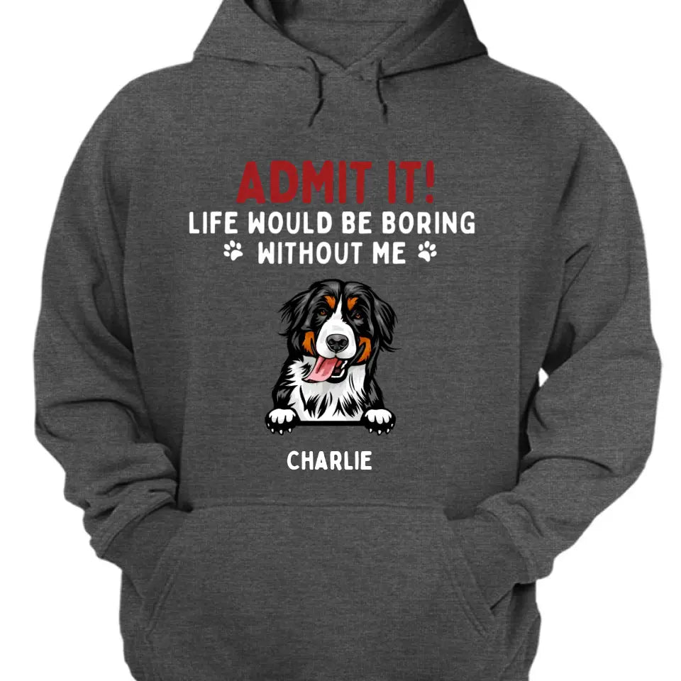 ¡Admitelo! La vida sería aburrida sin nosotros - Camiseta unisex personalizada para mascotas, sudadera con capucha, sudadera - Regalo para los amantes de las mascotas 