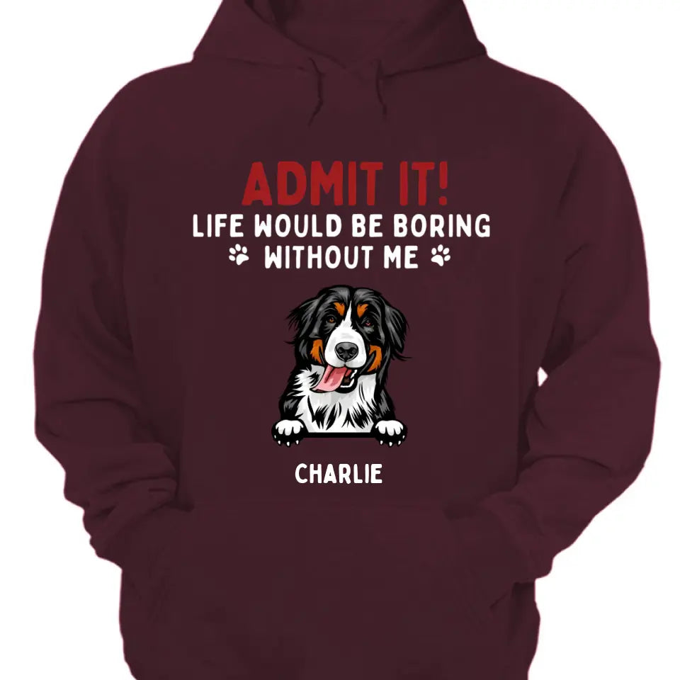 Admit It! Life Would Be Boring Without Us - Pet Personalized Unisex T-shirt, Hoodie, Sweatshirt - Gift For Pet Lovers