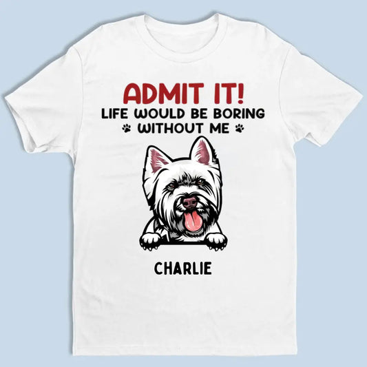 ¡Admitelo! La vida sería aburrida sin nosotros - Camiseta unisex personalizada para mascotas, sudadera con capucha, sudadera - Regalo para dueños de mascotas, amantes de las mascotas 