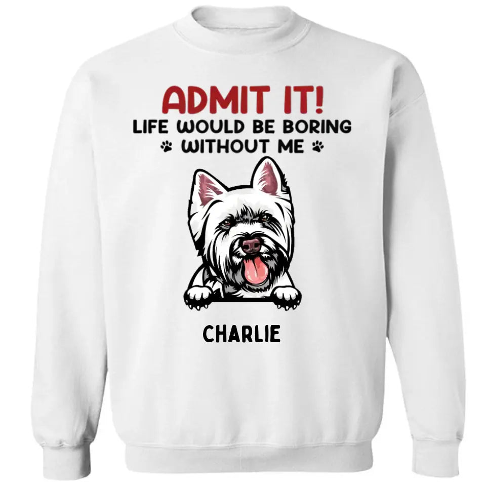 Admit It! Life Would Be Boring Without Us - Pet Personalized Unisex T-shirt, Hoodie, Sweatshirt - Gift For Pet Owners, Pet Lovers