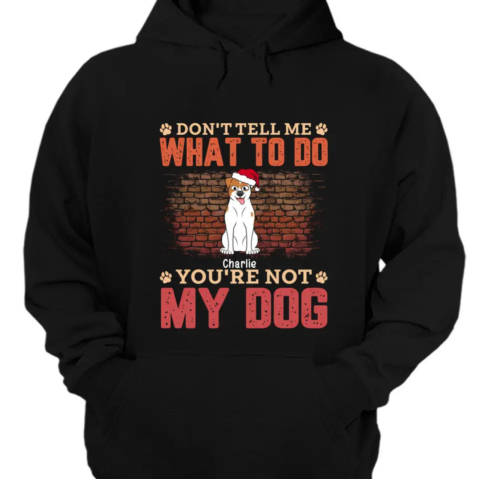 Sag mir nicht, was ich tun soll, du bist nicht mein Hund – personalisiertes Unisex-T-Shirt, Kapuzenpullover, Sweatshirt – Weihnachtsgeschenk für Haustierliebhaber 