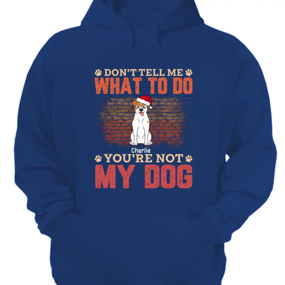 Sag mir nicht, was ich tun soll, du bist nicht mein Hund – personalisiertes Unisex-T-Shirt, Kapuzenpullover, Sweatshirt – Weihnachtsgeschenk für Haustierliebhaber 