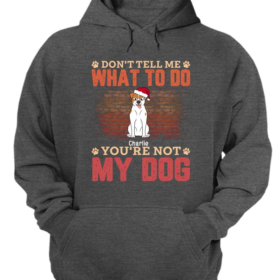 Sag mir nicht, was ich tun soll, du bist nicht mein Hund – personalisiertes Unisex-T-Shirt, Kapuzenpullover, Sweatshirt – Weihnachtsgeschenk für Haustierliebhaber 