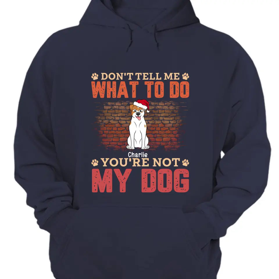 Sag mir nicht, was ich tun soll, du bist nicht mein Hund – personalisiertes Unisex-T-Shirt, Kapuzenpullover, Sweatshirt – Weihnachtsgeschenk für Haustierliebhaber 