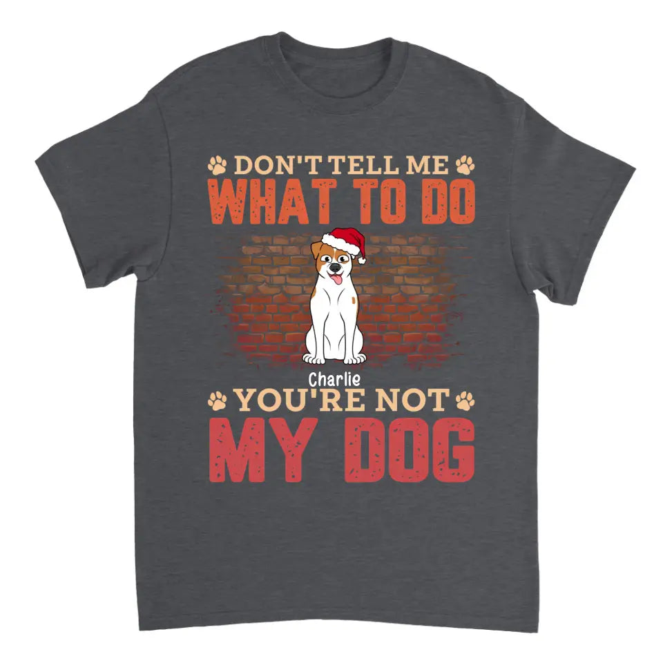 Don't Tell Me What To Do, You're Not My Dog - Personalized Unisex T-shirt, Hoodie, Sweatshirt - Christmas Gift For Pet Lovers