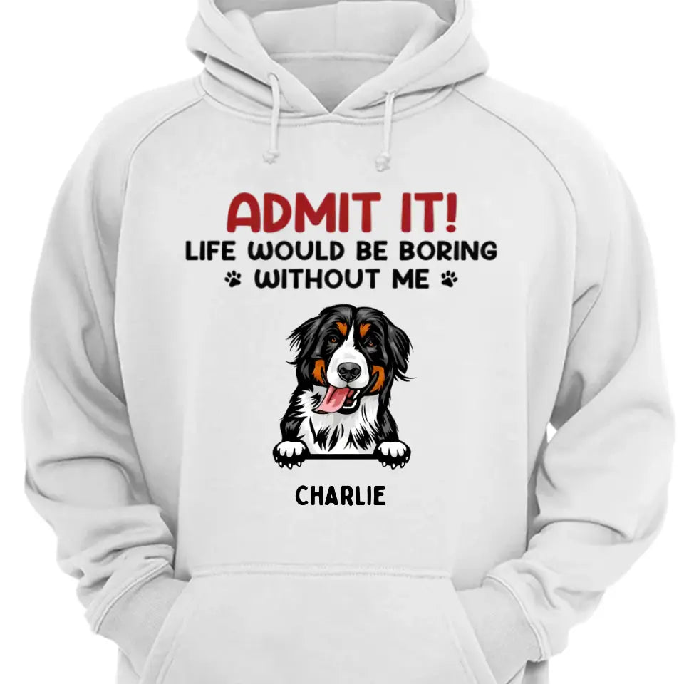 ¡Admitelo! La vida sería aburrida sin nosotros - Camiseta unisex personalizada para mascotas, sudadera con capucha, sudadera - Regalo para dueños de mascotas, amantes de las mascotas 