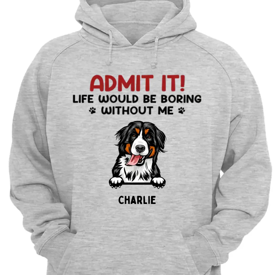 Admit It! Life Would Be Boring Without Us - Pet Personalized Unisex T-shirt, Hoodie, Sweatshirt - Gift For Pet Owners, Pet Lovers