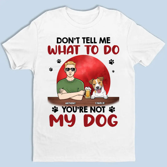 Don't Tell Me What To Do, You're Not My Dogs - Personalisiertes Unisex T-Shirt, Sweatshirt, Hoodie - Geschenk für Hundeliebhaber 