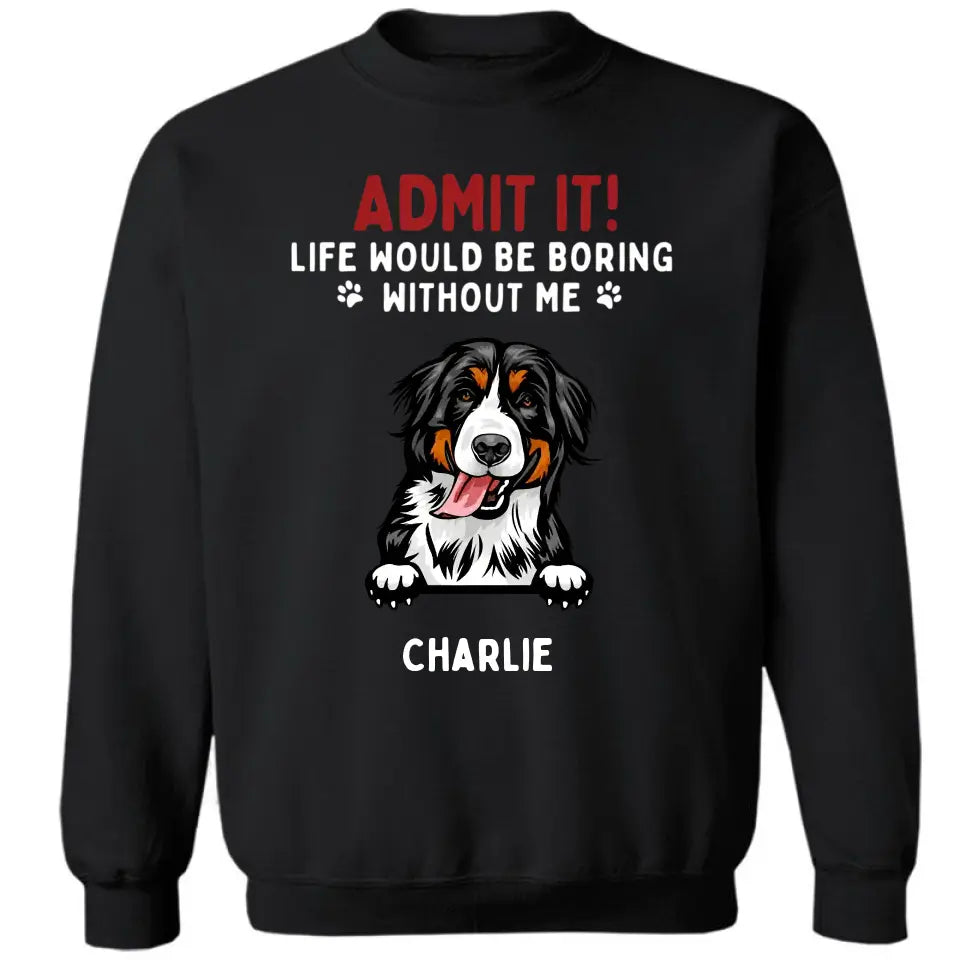 Admit It! Life Would Be Boring Without Us - Pet Personalized Unisex T-shirt, Hoodie, Sweatshirt - Gift For Pet Lovers