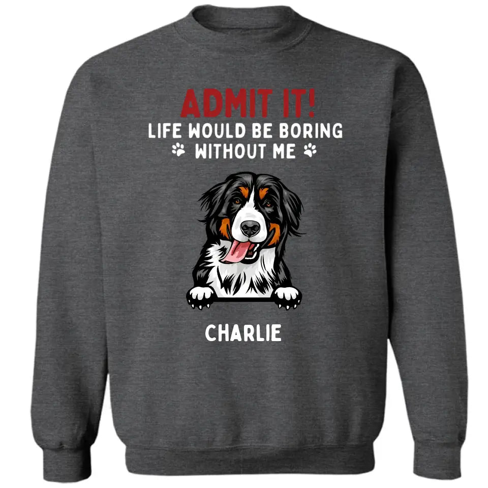 Admit It! Life Would Be Boring Without Us - Pet Personalized Unisex T-shirt, Hoodie, Sweatshirt - Gift For Pet Lovers