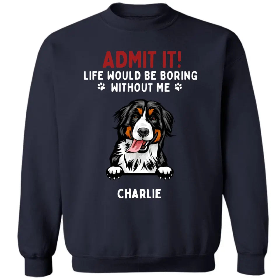 Admit It! Life Would Be Boring Without Us - Pet Personalized Unisex T-shirt, Hoodie, Sweatshirt - Gift For Pet Lovers