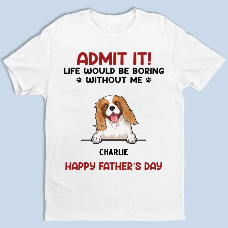 Admit It! Life Would Be Boring Without Us 2 - Personalized Unisex T-shirt - Gift For Pet Lovers