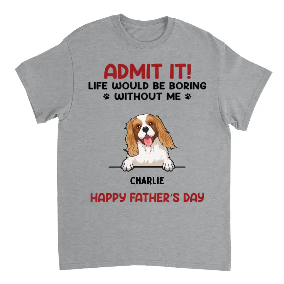 Admit It! Life Would Be Boring Without Us 2 - Personalized Unisex T-shirt - Gift For Pet Lovers