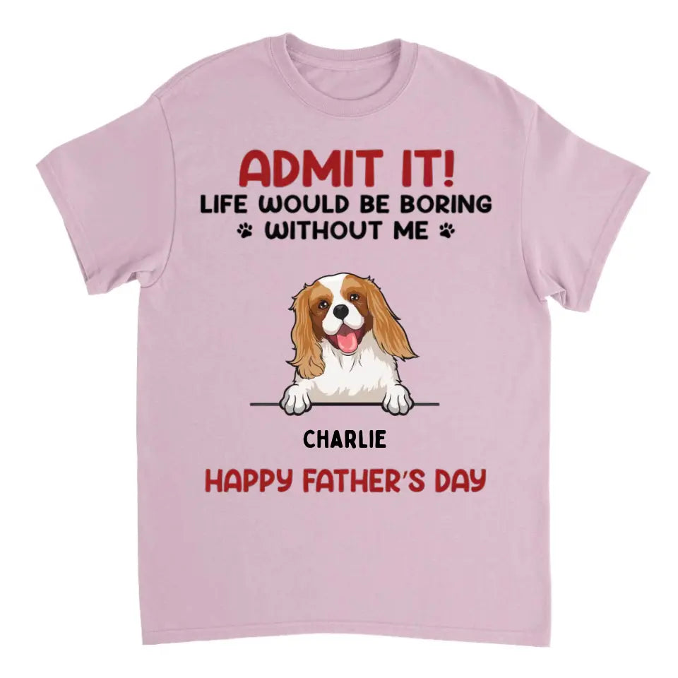 Admit It! Life Would Be Boring Without Us 2 - Personalized Unisex T-shirt - Gift For Pet Lovers