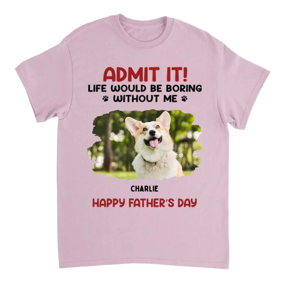 Admit It! Life Would Be Boring Without Us - Pet Personalized Custom Upload Photo Unisex T-shirt, Sweatshirt - Gift For Pet Lovers