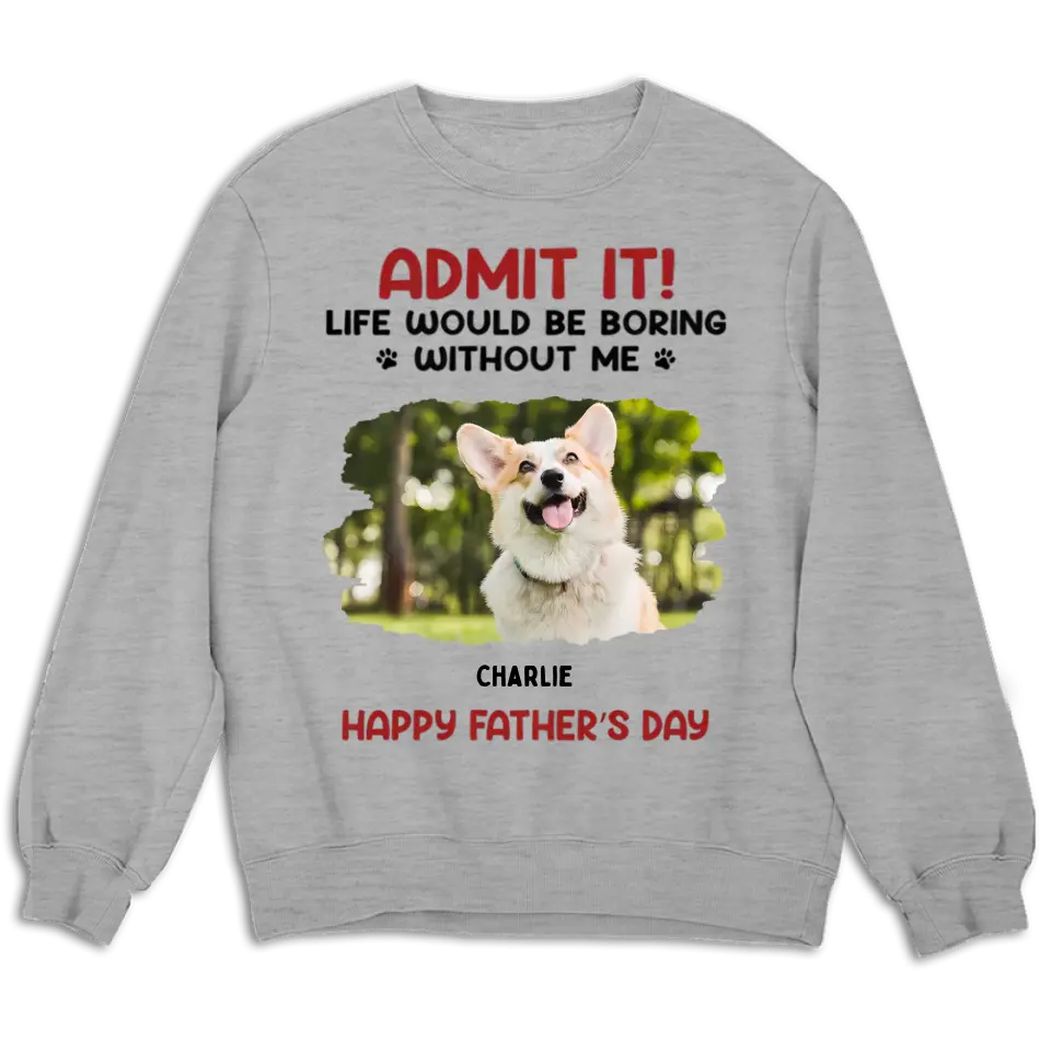 Admit It! Life Would Be Boring Without Us - Pet Personalized Custom Upload Photo Unisex T-shirt, Sweatshirt - Gift For Pet Lovers