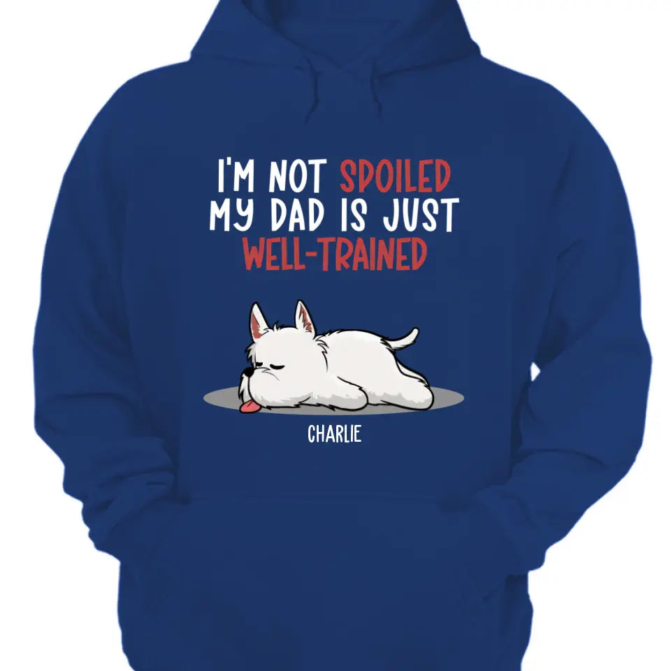 Spoiled Dog And Well Trained Dad - Personalized Custom Unisex T-Shirt, Sweatshirt, Hoodie