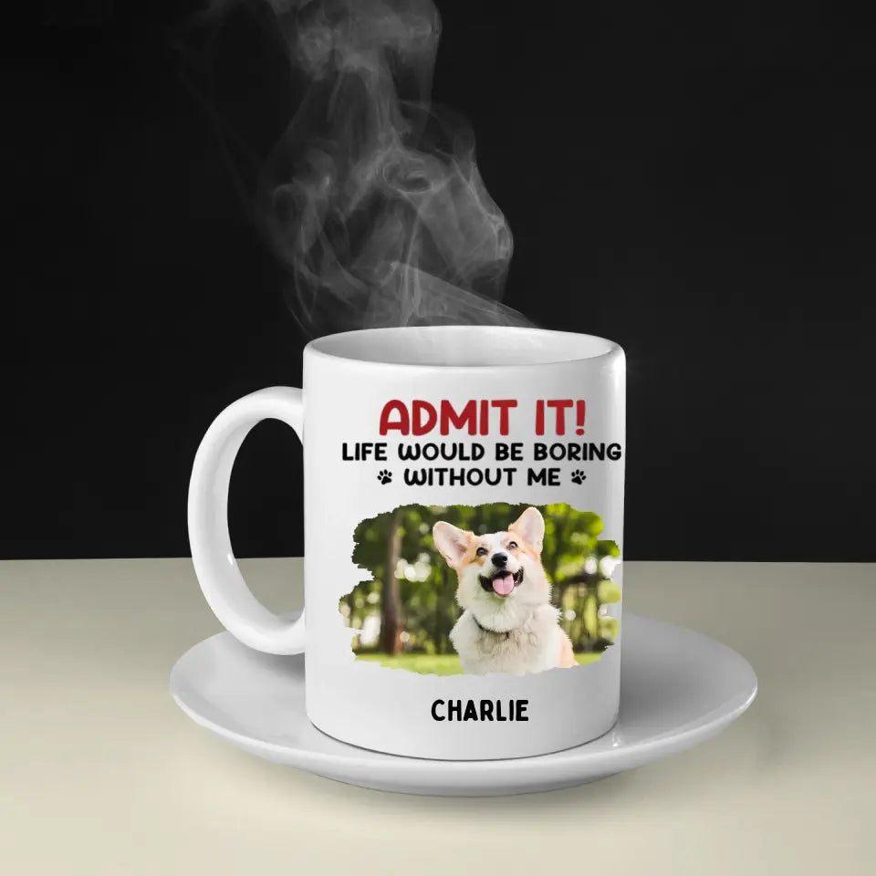 Admit It! Life Would Be Boring Without Us - Dog & Cat Personalized Upload Photo Mug - Gift For Pet Owners, Pet Lovers